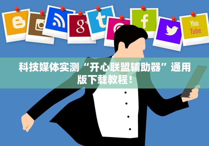 科技媒体实测“开心联盟辅助器”通用版下载教程！