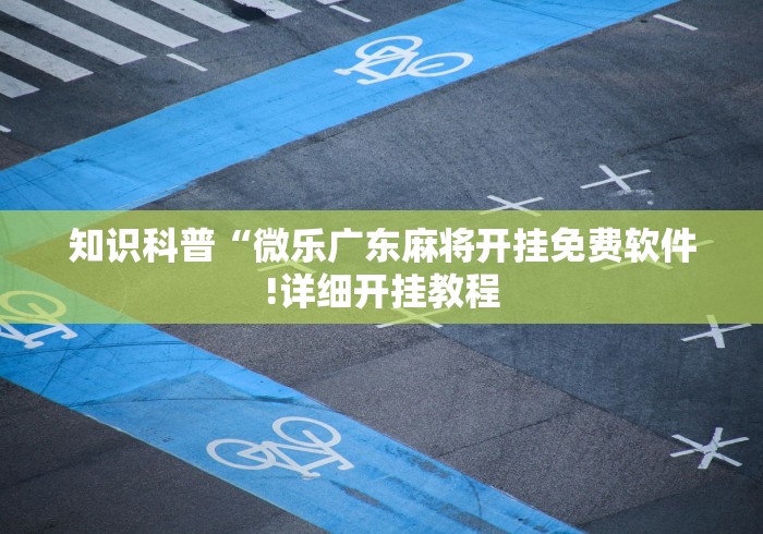 知识科普“微乐广东麻将开挂免费软件!详细开挂教程