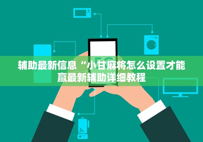 辅助最新信息“小甘麻将怎么设置才能赢最新辅助详细教程 辅助最新信息“小甘麻将怎么设置才能赢最新辅助详细教程