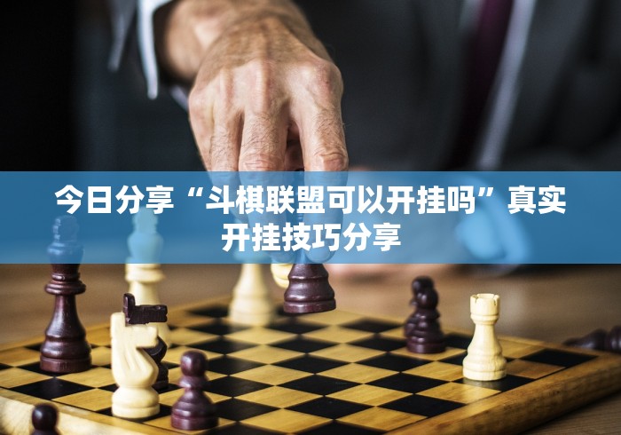 今日分享“斗棋联盟可以开挂吗	”真实开挂技巧分享