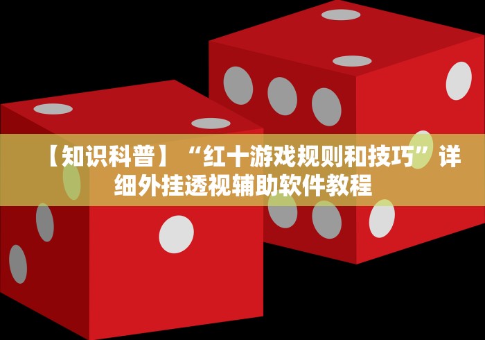 【知识科普】“红十游戏规则和技巧”详细外挂透视辅助软件教程