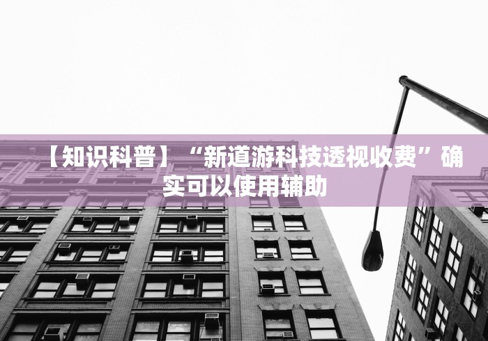 【知识科普】“新道游科技透视收费	”确实可以使用辅助
