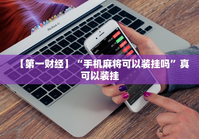 【第一财经】“手机麻将可以装挂吗”真可以装挂