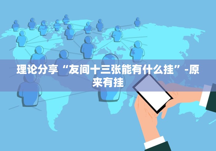 理论分享“友间十三张能有什么挂”-原来有挂