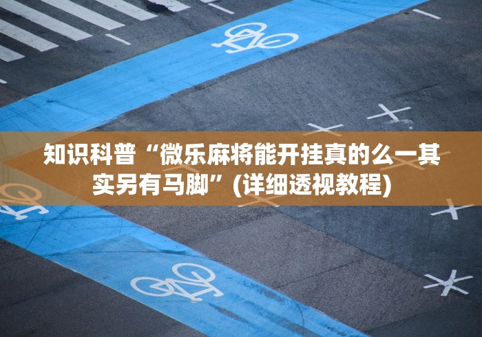 知识科普“微乐麻将能开挂真的么一其实另有马脚”(详细透视教程)