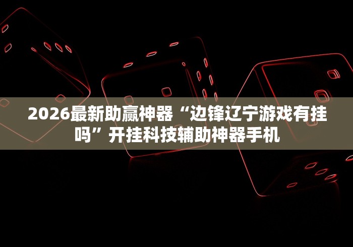 2026最新助赢神器“边锋辽宁游戏有挂吗”开挂科技辅助神器手机