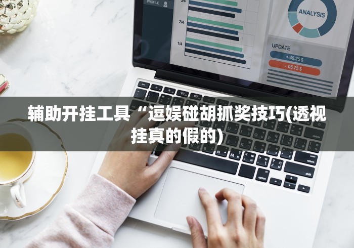 辅助开挂工具“逗娱碰胡抓奖技巧(透视挂真的假的) 辅助开挂工具“逗娱碰胡抓奖技巧(透视挂真的假的)