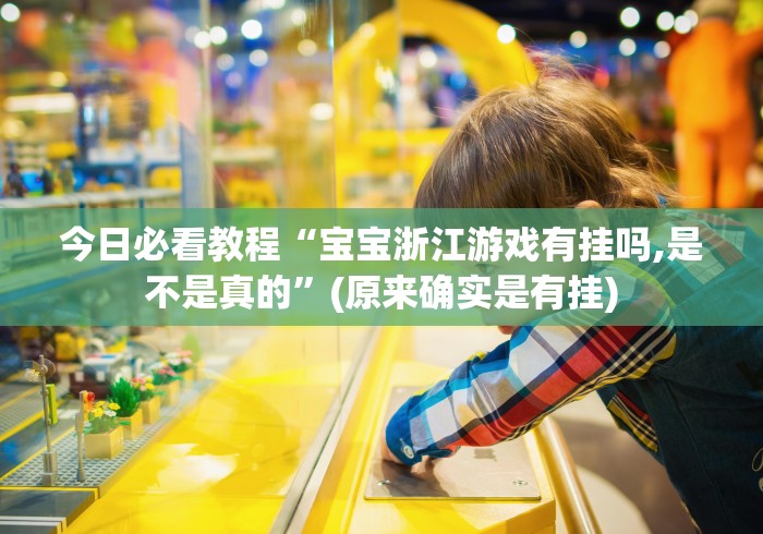 今日必看教程“宝宝浙江游戏有挂吗,是不是真的	”(原来确实是有挂)