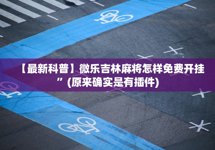 【最新科普】微乐吉林麻将怎样免费开挂”(原来确实是有插件)