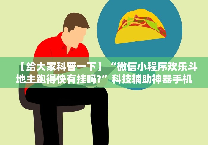 【给大家科普一下】“微信小程序欢乐斗地主跑得快有挂吗?”科技辅助神器手机版