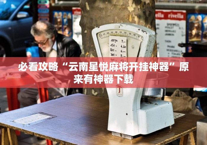 必看攻略“云南星悦麻将开挂神器	”原来有神器下载