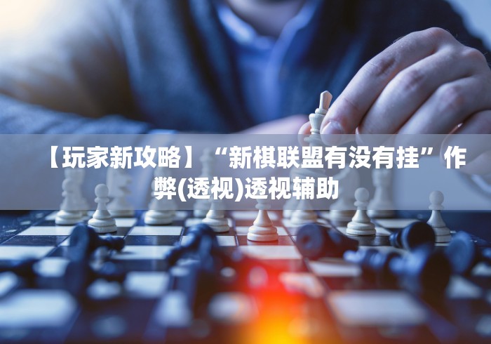 【玩家新攻略】“新棋联盟有没有挂	”作弊(透视)透视辅助