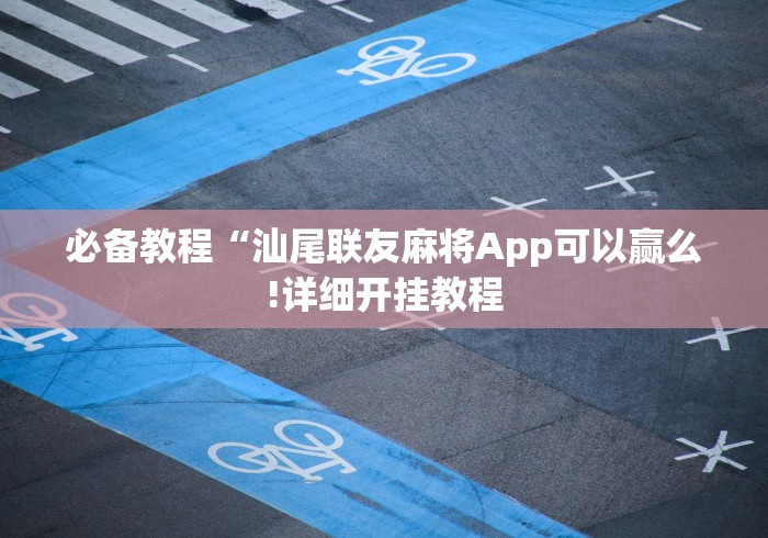 必备教程“汕尾联友麻将App可以赢么!详细开挂教程