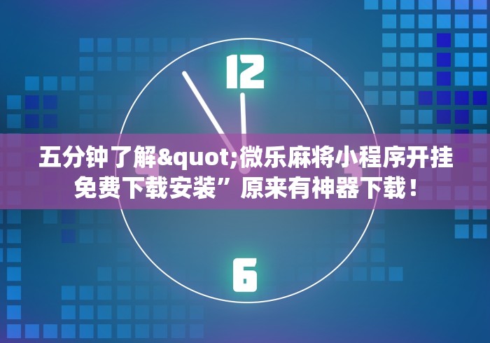 五分钟了解"微乐麻将小程序开挂免费下载安装”原来有神器下载！