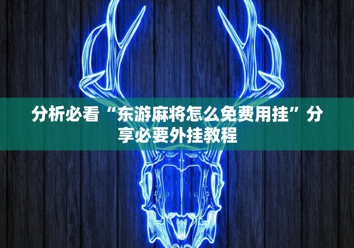 分析必看“东游麻将怎么免费用挂”分享必要外挂教程