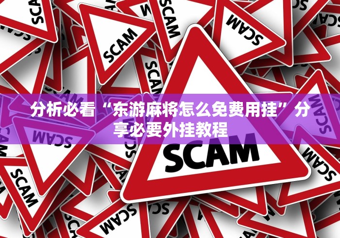 分析必看“东游麻将怎么免费用挂	”分享必要外挂教程