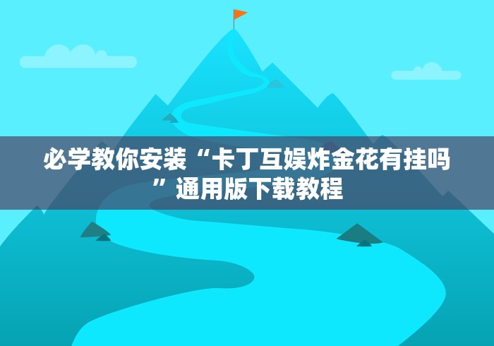 必学教你安装“卡丁互娱炸金花有挂吗”通用版下载教程