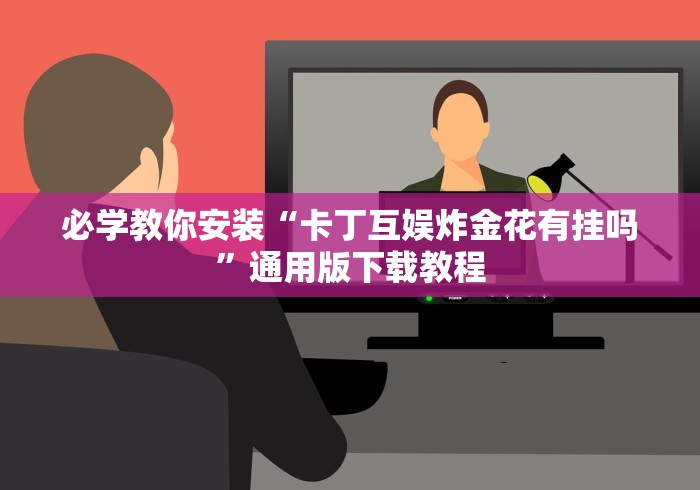 必学教你安装“卡丁互娱炸金花有挂吗”通用版下载教程