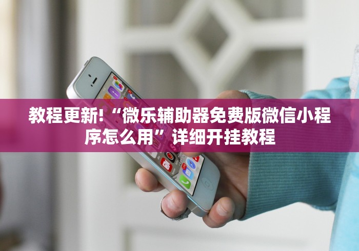 教程更新!“微乐辅助器免费版微信小程序怎么用	”详细开挂教程