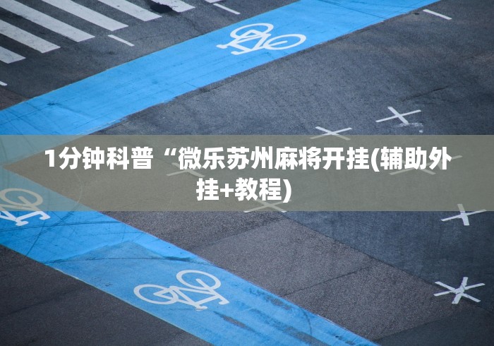 1分钟科普“微乐苏州麻将开挂(辅助外挂+教程) 