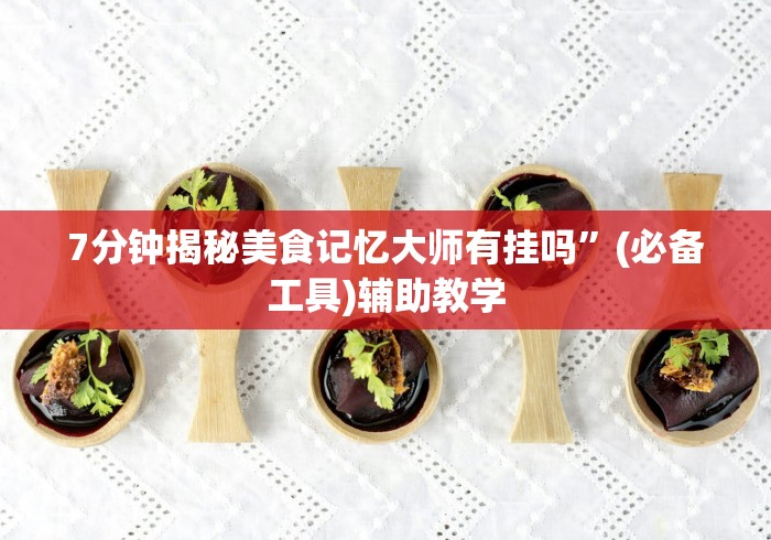 7分钟揭秘美食记忆大师有挂吗	”(必备工具)辅助教学
