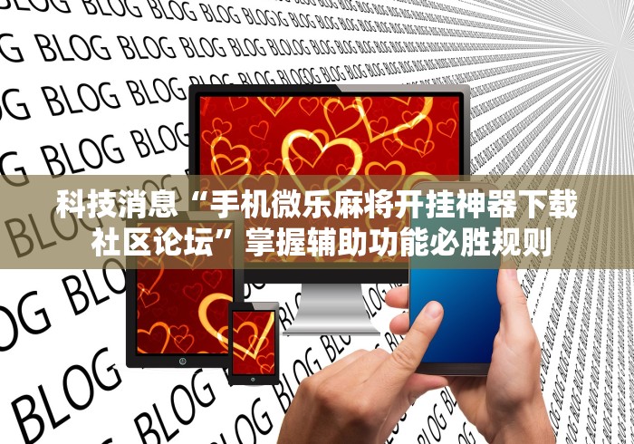 科技消息“手机微乐麻将开挂神器下载 社区论坛”掌握辅助功能必胜规则