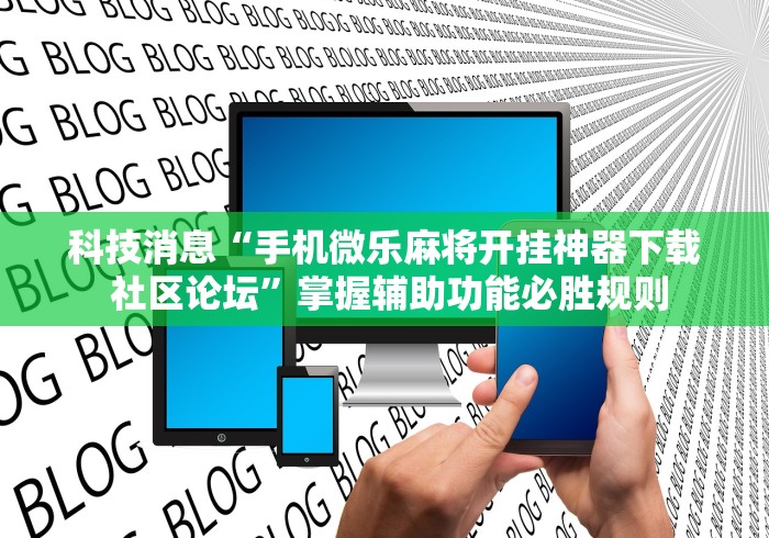 科技消息“手机微乐麻将开挂神器下载 社区论坛”掌握辅助功能必胜规则