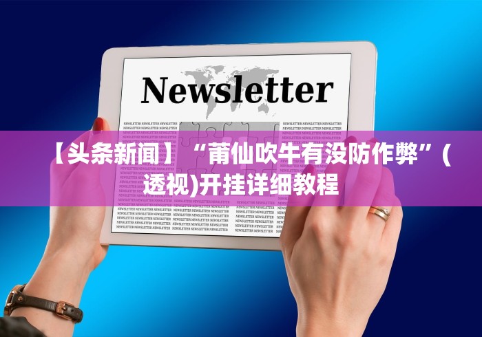 【头条新闻】“莆仙吹牛有没防作弊	”(透视)开挂详细教程