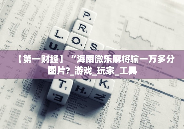 【第一财经】“海南微乐麻将输一万多分图片?_游戏_玩家_工具 【第一财经】“海南微乐麻将输一万多分图片?_游戏_玩家_工具