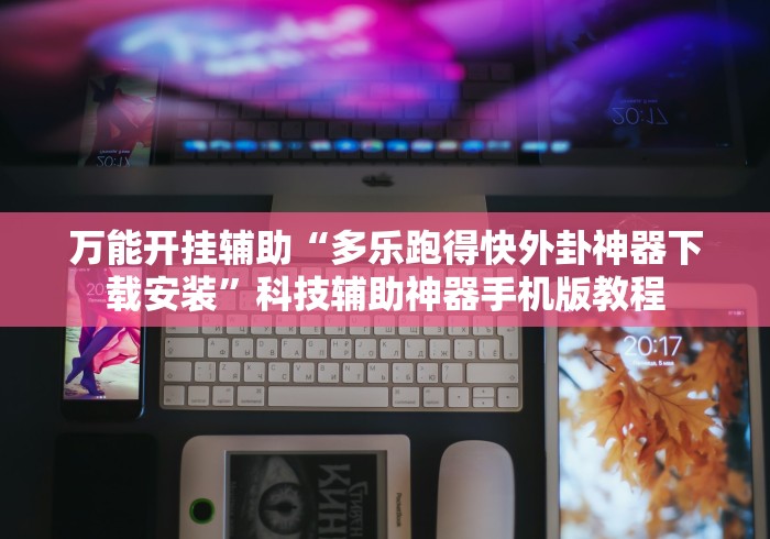 万能开挂辅助“多乐跑得快外卦神器下载安装”科技辅助神器手机版教程