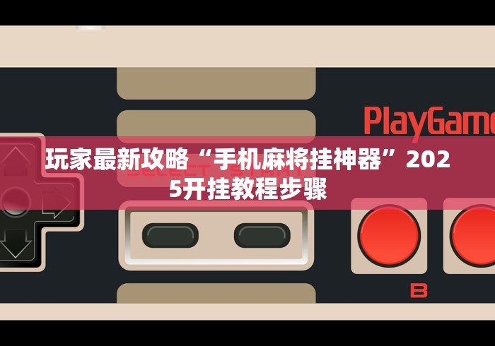 玩家最新攻略“手机麻将挂神器”2025开挂教程步骤