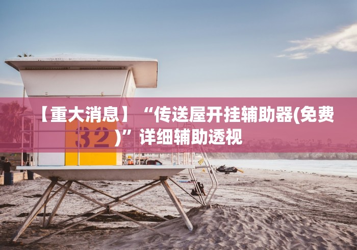 【重大消息】“传送屋开挂辅助器(免费)”详细辅助透视
