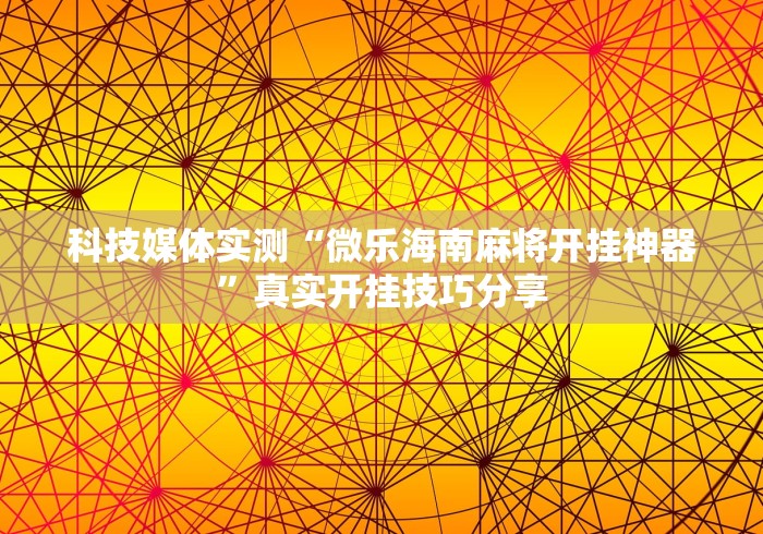 科技媒体实测“微乐海南麻将开挂神器”真实开挂技巧分享
