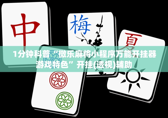 1分钟科普“微乐麻将小程序万能开挂器游戏特色”开挂(透视)辅助