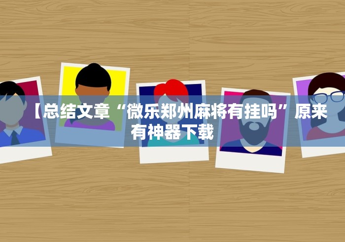 【总结文章“微乐郑州麻将有挂吗”原来有神器下载