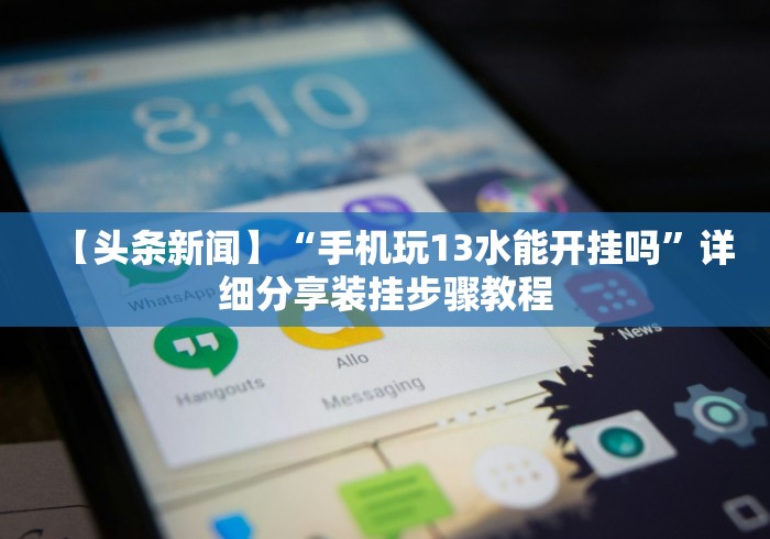 【头条新闻】“手机玩13水能开挂吗”详细分享装挂步骤教程