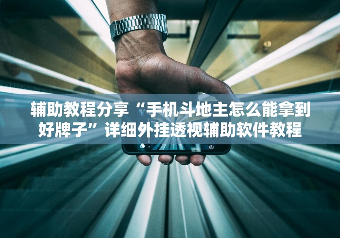 辅助教程分享“手机斗地主怎么能拿到好牌子”详细外挂透视辅助软件教程