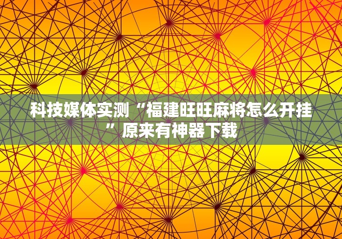 科技媒体实测“福建旺旺麻将怎么开挂”原来有神器下载