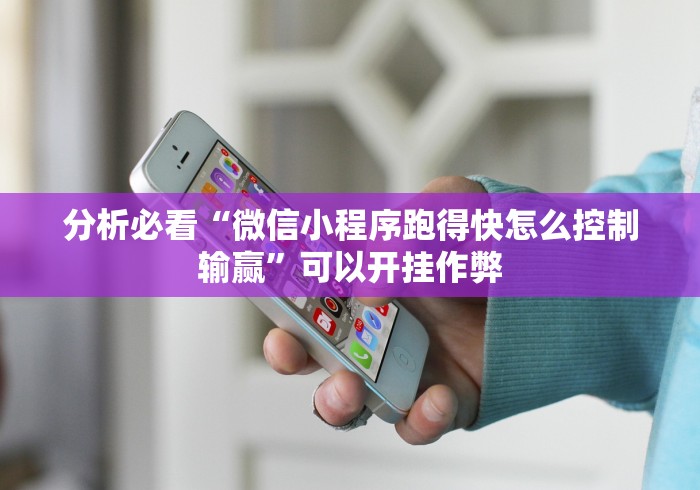 分析必看“微信小程序跑得快怎么控制输赢”可以开挂作弊