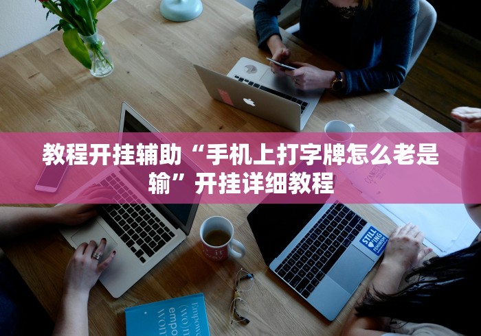 教程开挂辅助“手机上打字牌怎么老是输”开挂详细教程