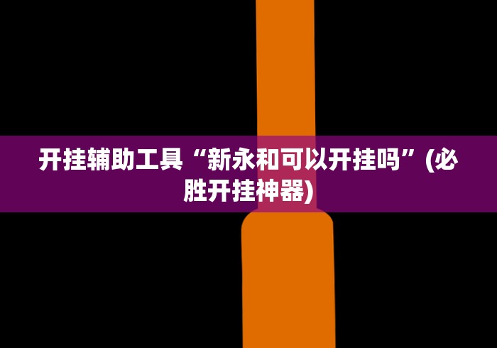 开挂辅助工具“新永和可以开挂吗”(必胜开挂神器)