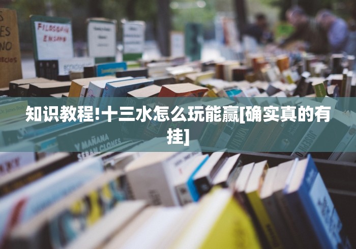 知识教程!十三水怎么玩能赢[确实真的有挂]