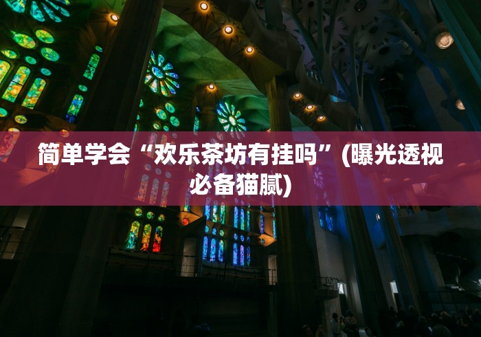 简单学会“欢乐茶坊有挂吗”(曝光透视必备猫腻)