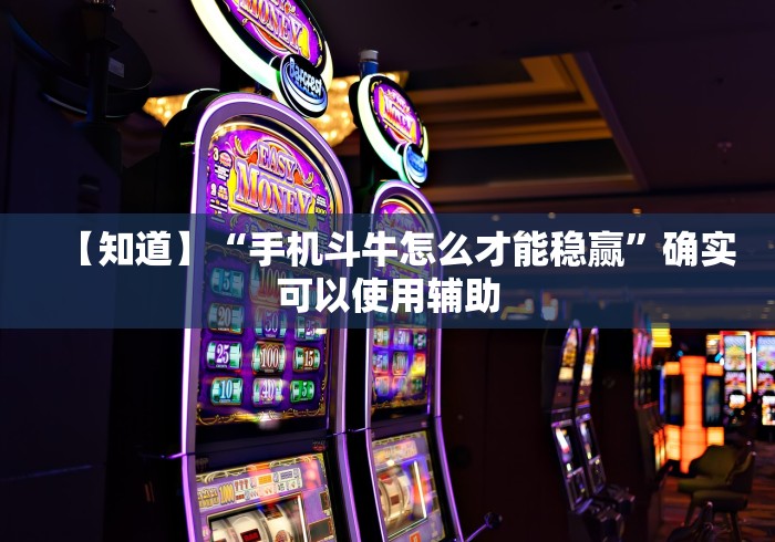 【知道】“手机斗牛怎么才能稳赢”确实可以使用辅助