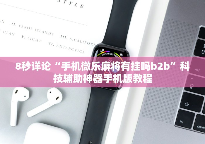 8秒详论“手机微乐麻将有挂吗b2b”科技辅助神器手机版教程