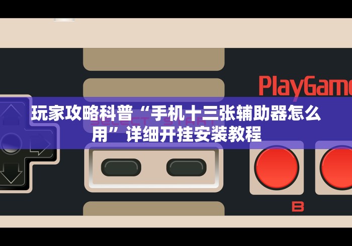 玩家攻略科普“手机十三张辅助器怎么用”详细开挂安装教程