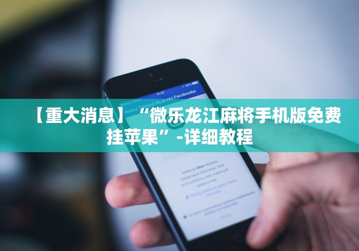 【重大消息】“微乐龙江麻将手机版免费挂苹果”-详细教程