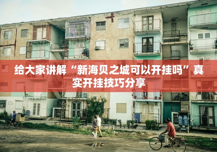 给大家讲解“新海贝之城可以开挂吗	”真实开挂技巧分享