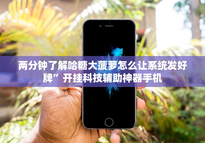两分钟了解哈糖大菠萝怎么让系统发好牌”开挂科技辅助神器手机