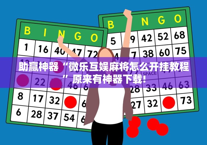 助赢神器“微乐互娱麻将怎么开挂教程	”原来有神器下载!